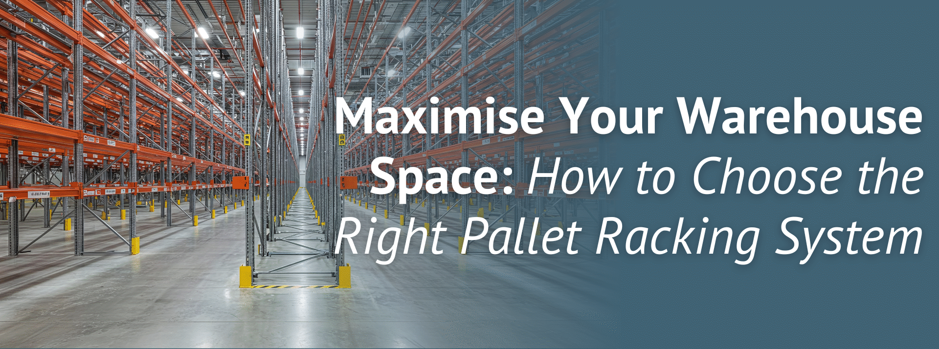 Maximise Your Warehouse Space: How to Choose the Right Pallet Racking System