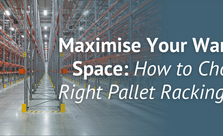 Maximise Your Warehouse Space: How to Choose the Right Pallet Racking System