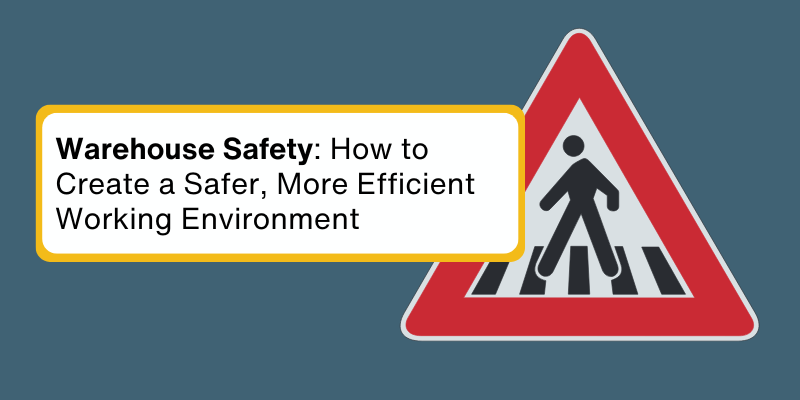 Warehouse Safety: How to Create a Safer, More Efficient Working Environment